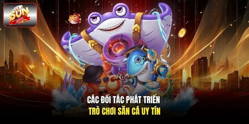 Các đối tác phát triển trò chơi săn cá uy tín