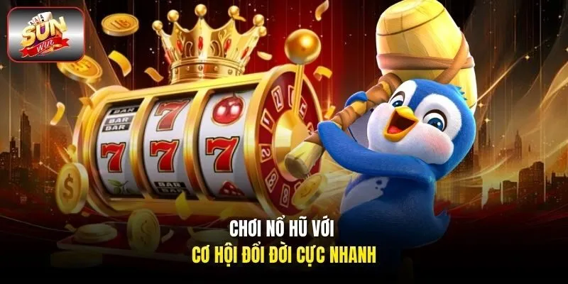 Chơi nổ hũ với cơ hội đổi đời cực nhanh