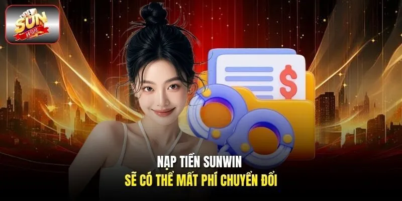 Nạp tiền Sunwin sẽ có thể mất phí chuyển đổi