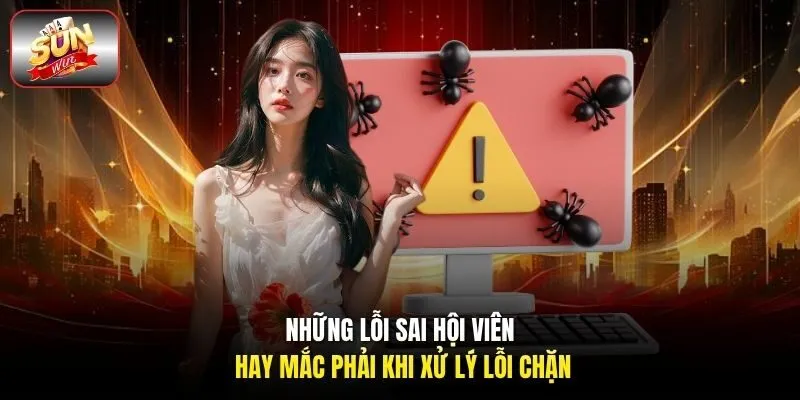 Những lỗi sai hội viên hay mắc phải khi xử lý lỗi chặn