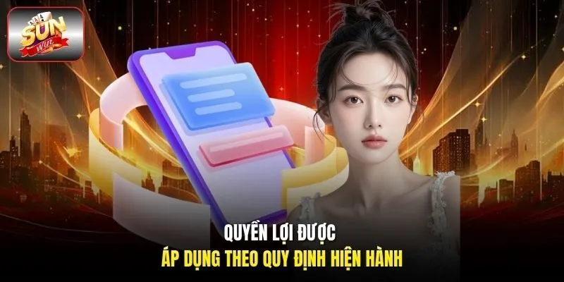 Quyền lợi được áp dụng theo quy định hiện hành