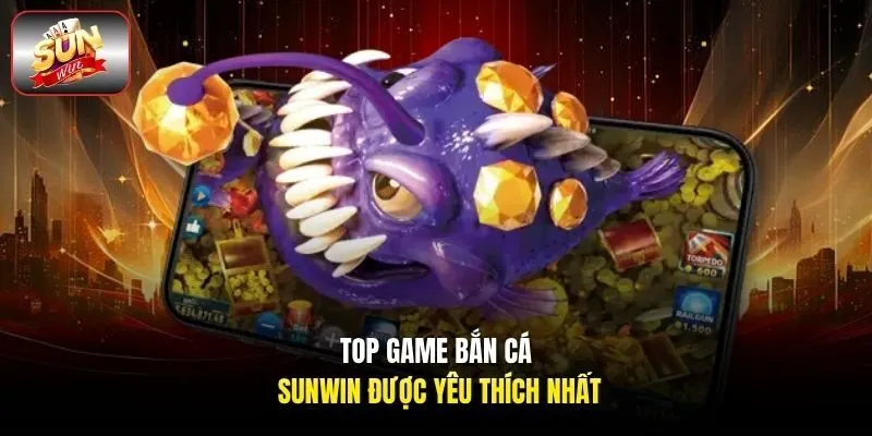 Top game bắn cá Sunwin được yêu thích nhất